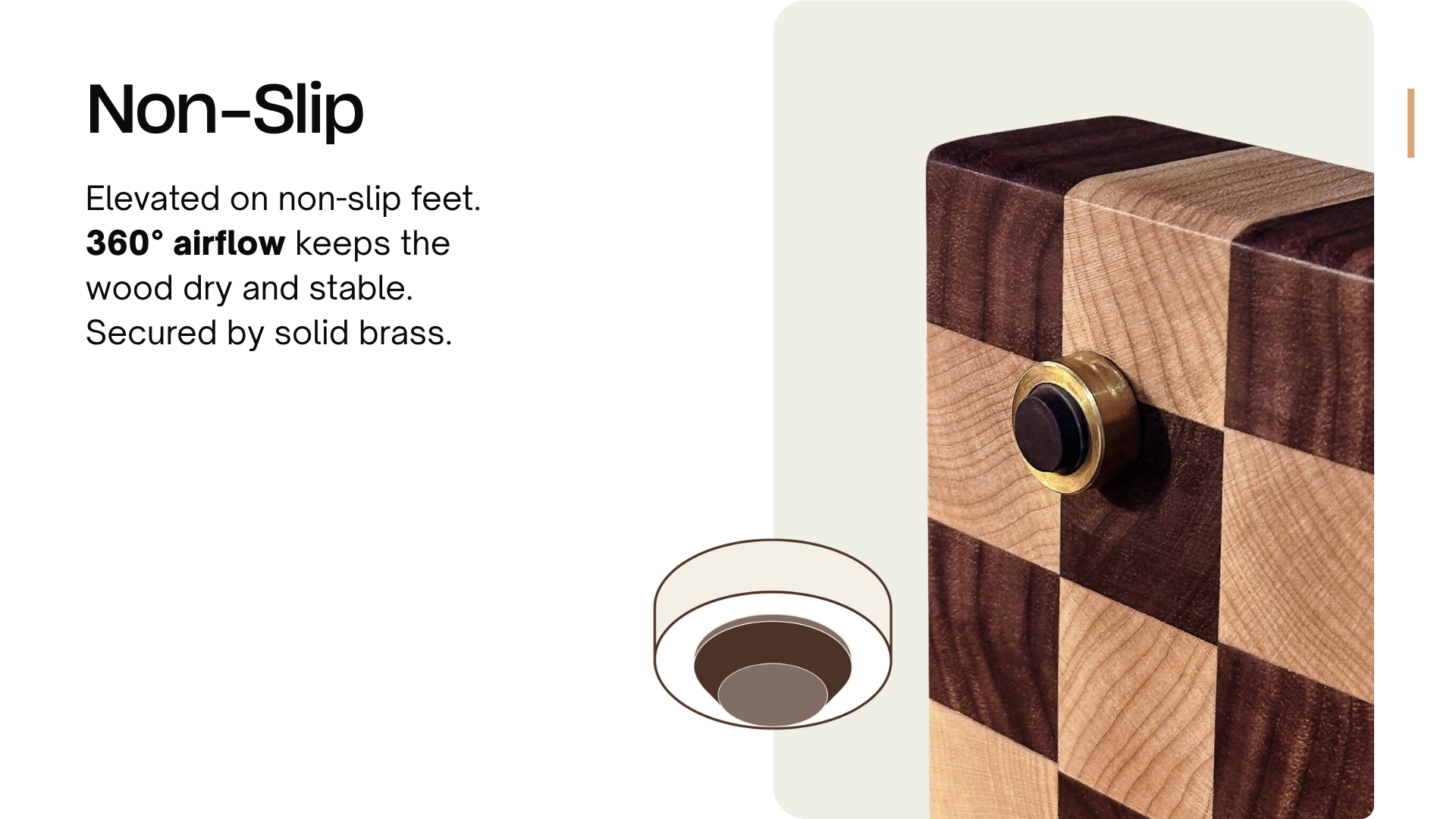 Elevated on non-slip feet to ensure rock-solid stability and 360° airflow, preventing moisture buildup and warping.
The foot is secured
by a Brass Ring for a refined, industrial finish.